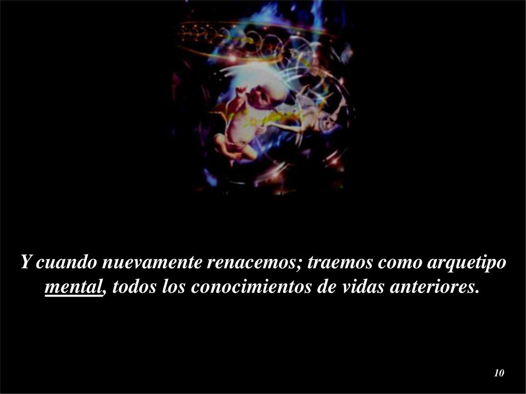Y cuando nuevamente renacemos; traemos como arquetipo mental, todos los conocimientos de vidas anteriores.