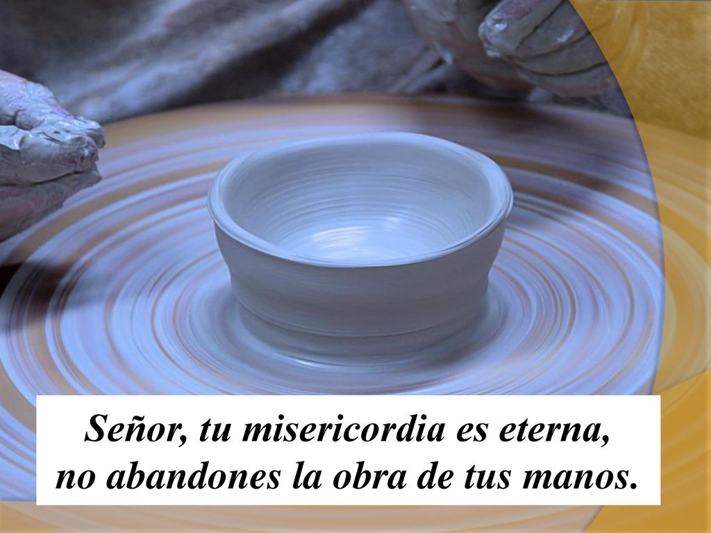 Señor, tu misericordia es eterna, no abandones la obra de tus manos.