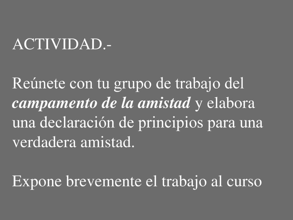 ACTIVIDAD.- Reúnete con tu grupo de trabajo del campamento de la amistad y elabora una declaración de principios para una verdadera amistad.