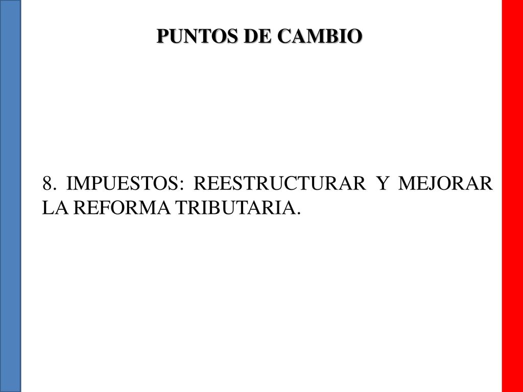 PUNTOS DE CAMBIO 8. IMPUESTOS: REESTRUCTURAR Y MEJORAR LA REFORMA TRIBUTARIA.