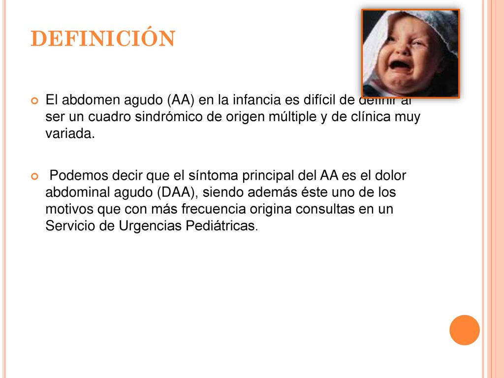 DEFINICIÓN El abdomen agudo (AA) en la infancia es difícil de definir al ser un cuadro sindrómico de origen múltiple y de clínica muy variada.