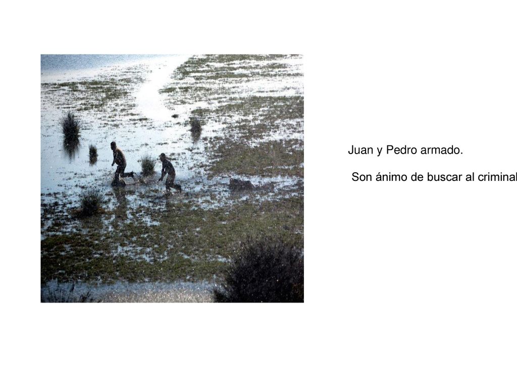 Juan y Pedro armado. Son ánimo de buscar al criminal para el muerto
