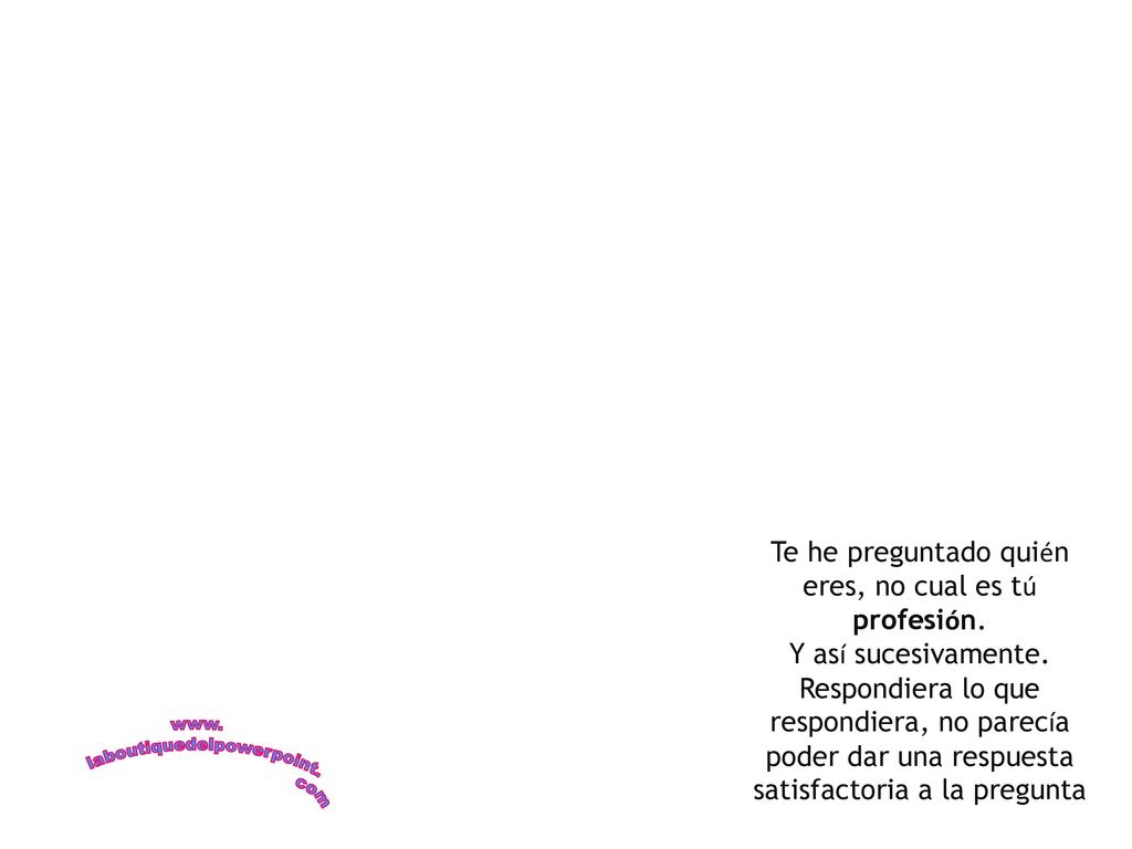 Te he preguntado quién eres, no cual es tú profesión.