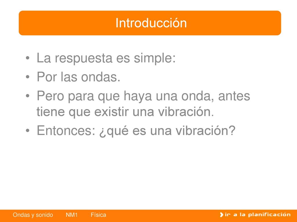 Introducción La respuesta es simple: Por las ondas. Pero para que haya una onda, antes tiene que existir una vibración.