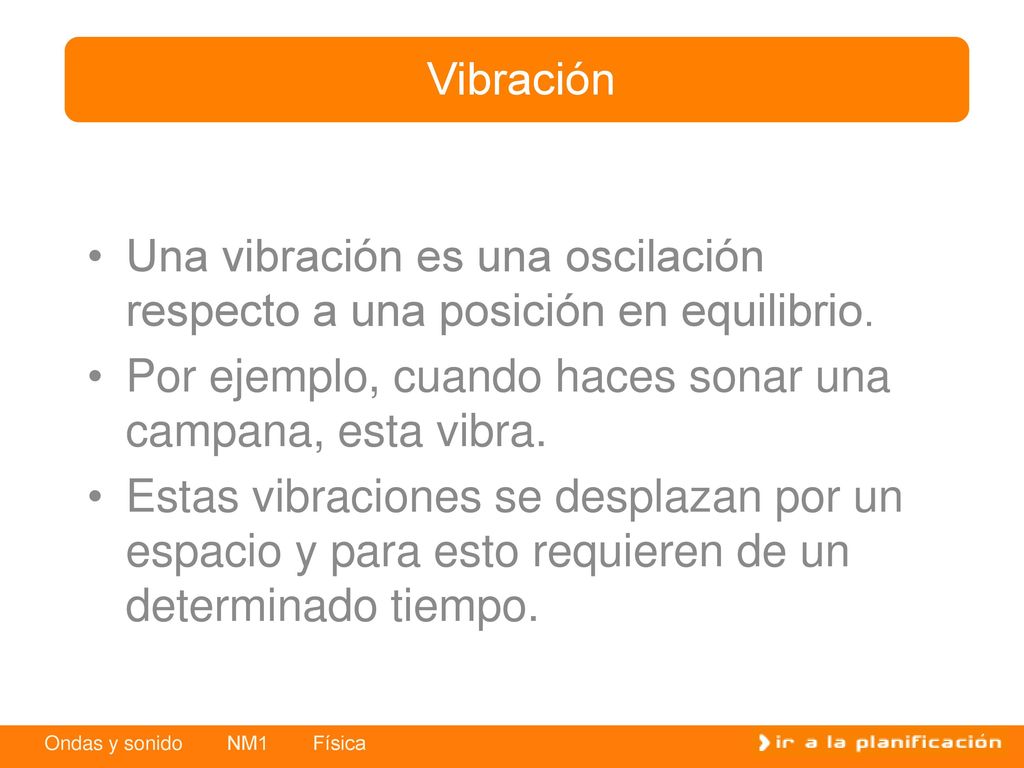 Vibración Una vibración es una oscilación respecto a una posición en equilibrio. Por ejemplo, cuando haces sonar una campana, esta vibra.