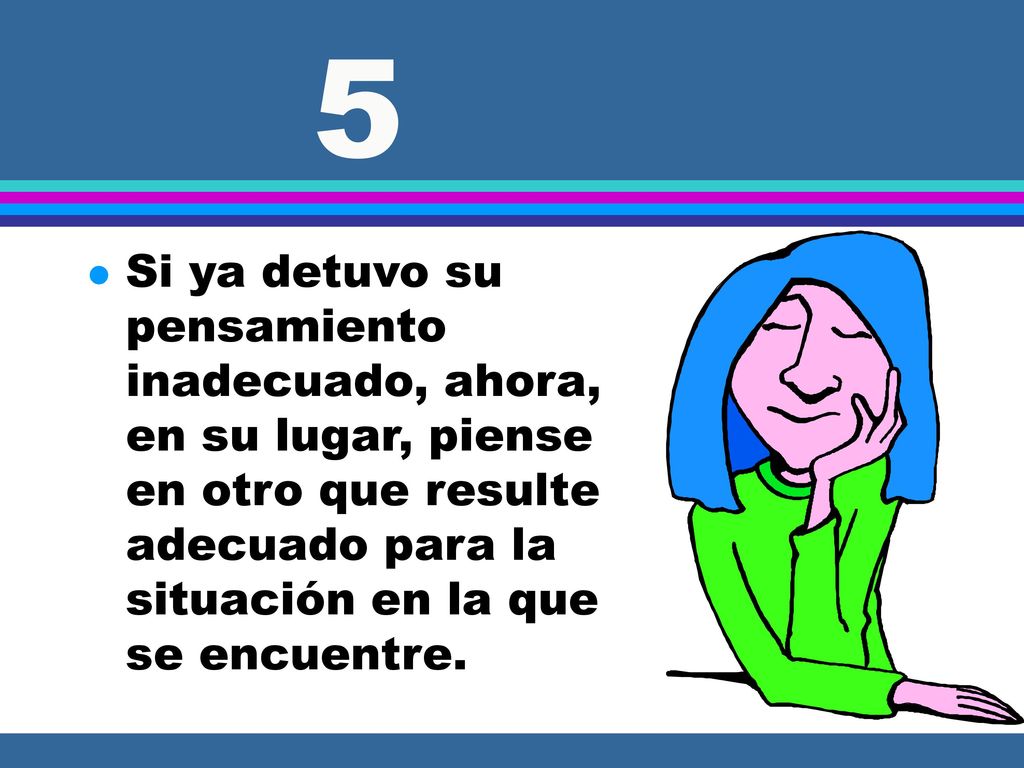 5 Si ya detuvo su pensamiento inadecuado, ahora, en su lugar, piense en otro que resulte adecuado para la situación en la que se encuentre.
