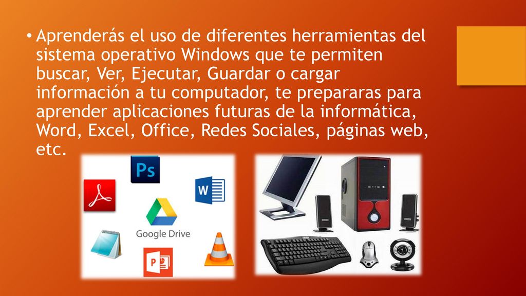 Aprenderás el uso de diferentes herramientas del sistema operativo Windows que te permiten buscar, Ver, Ejecutar, Guardar o cargar información a tu computador, te prepararas para aprender aplicaciones futuras de la informática, Word, Excel, Office, Redes Sociales, páginas web, etc.