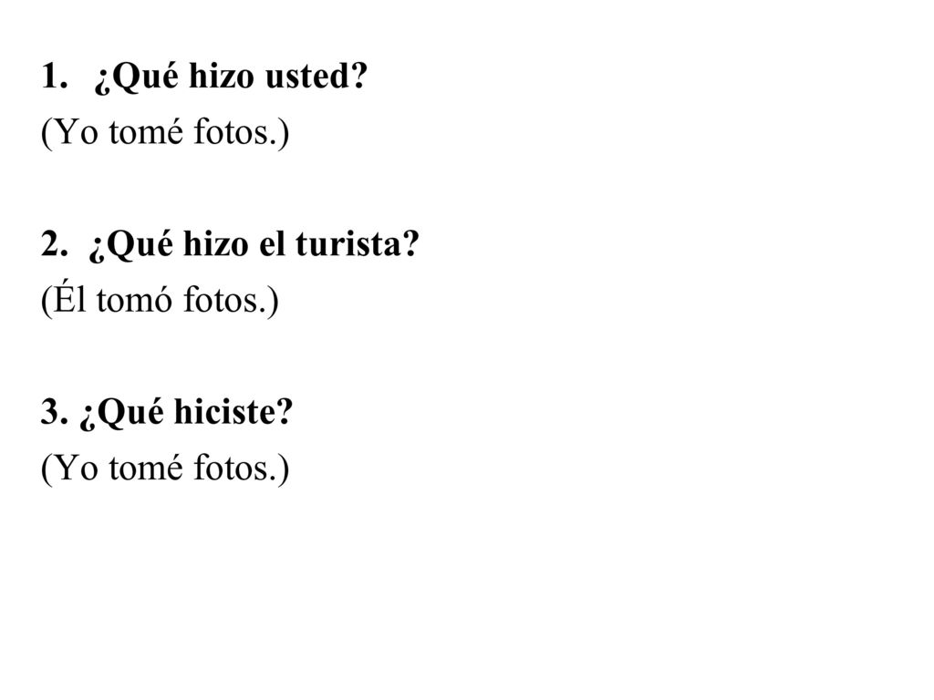 ¿Qué hizo usted (Yo tomé fotos.) 2. ¿Qué hizo el turista (Él tomó fotos.) 3. ¿Qué hiciste