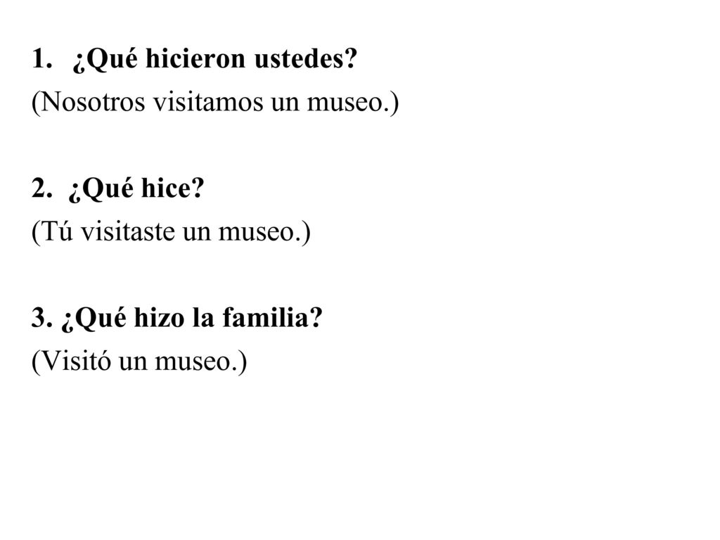 ¿Qué hicieron ustedes (Nosotros visitamos un museo.) 2. ¿Qué hice (Tú visitaste un museo.) 3. ¿Qué hizo la familia