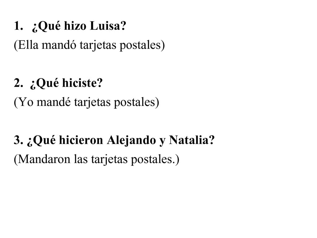 ¿Qué hizo Luisa (Ella mandó tarjetas postales) 2. ¿Qué hiciste (Yo mandé tarjetas postales) 3. ¿Qué hicieron Alejando y Natalia