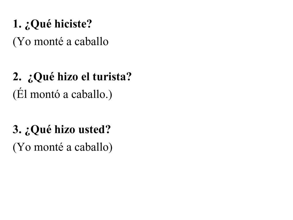 1. ¿Qué hiciste (Yo monté a caballo. 2. ¿Qué hizo el turista (Él montó a caballo.) 3. ¿Qué hizo usted