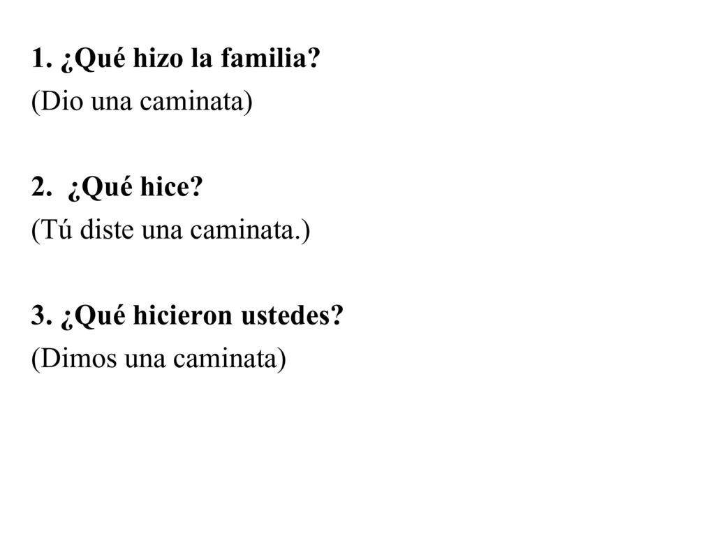 1. ¿Qué hizo la familia (Dio una caminata) 2. ¿Qué hice (Tú diste una caminata.) 3. ¿Qué hicieron ustedes