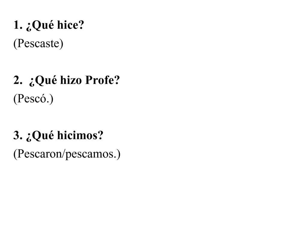 1. ¿Qué hice (Pescaste) 2. ¿Qué hizo Profe (Pescó.) 3. ¿Qué hicimos (Pescaron/pescamos.)