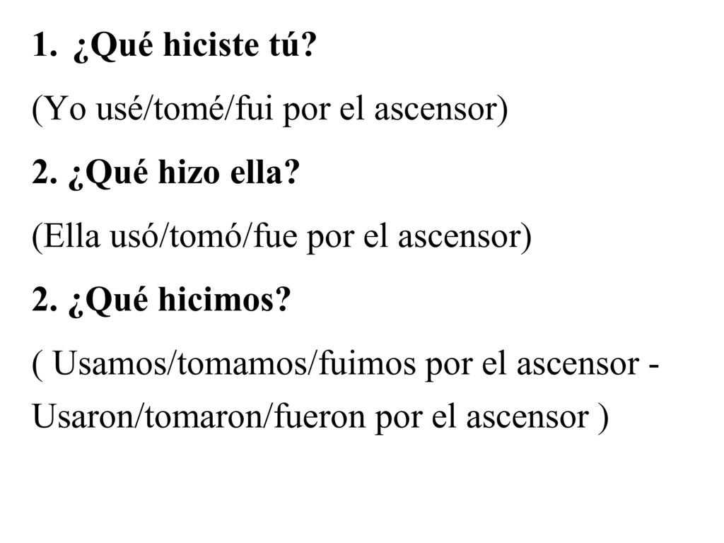 ¿Qué hiciste tú (Yo usé/tomé/fui por el ascensor) 2. ¿Qué hizo ella (Ella usó/tomó/fue por el ascensor)