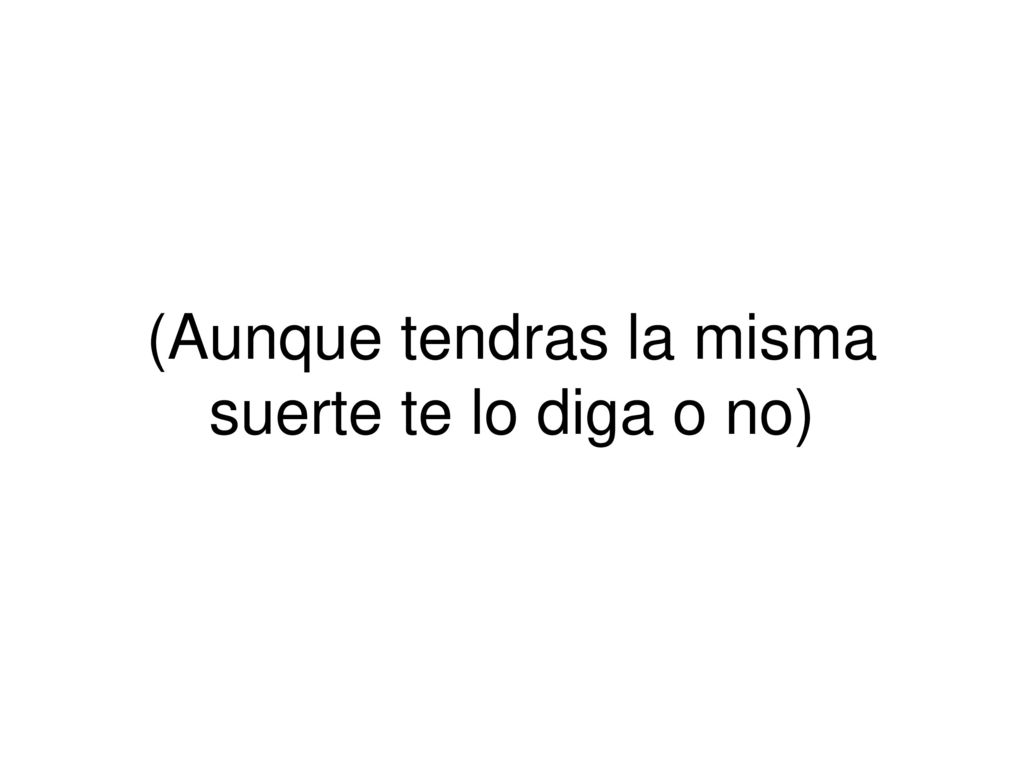 (Aunque tendras la misma suerte te lo diga o no)