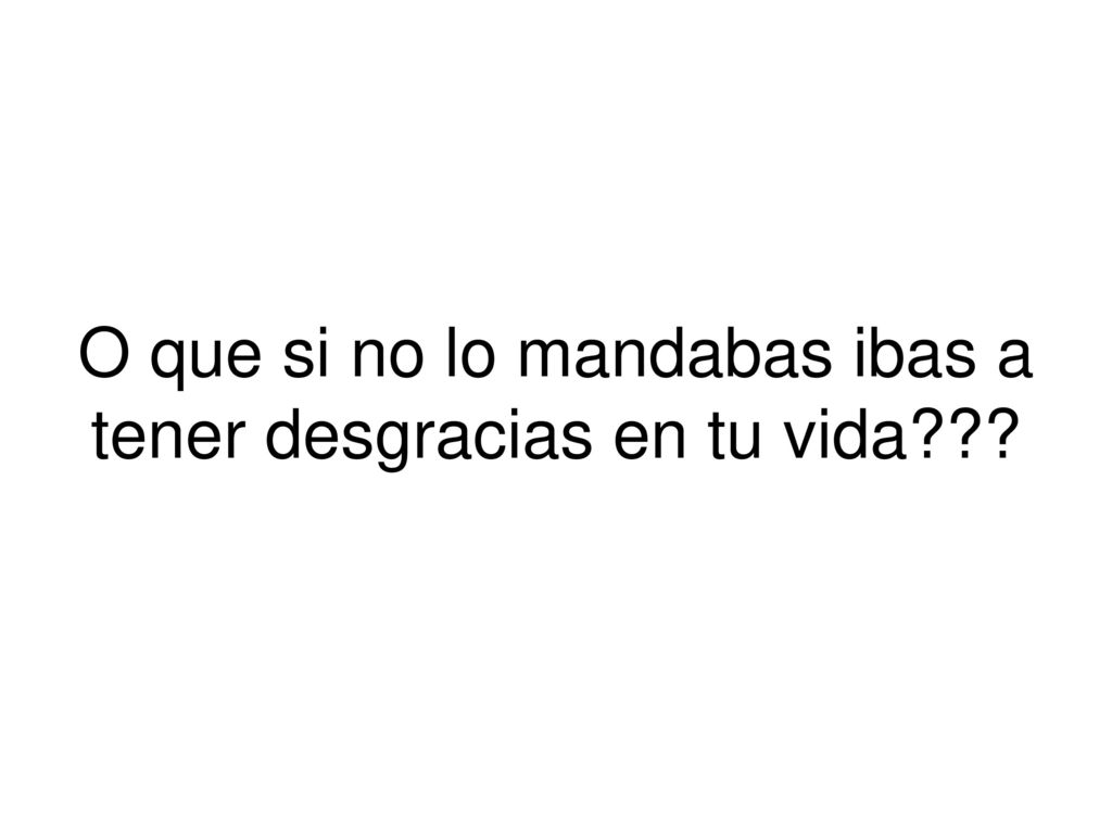 O que si no lo mandabas ibas a tener desgracias en tu vida