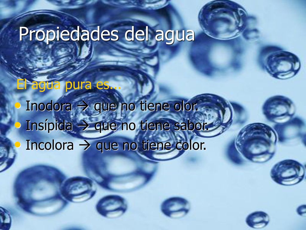 Propiedades del agua El agua pura es... Inodora  que no tiene olor.