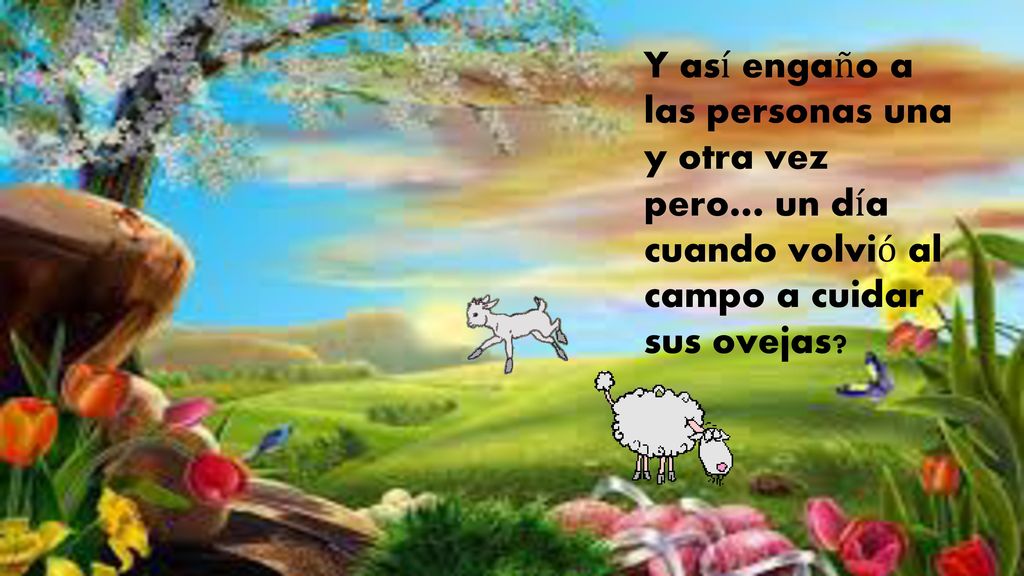 Y así engaño a las personas una y otra vez pero… un día cuando volvió al campo a cuidar sus ovejas