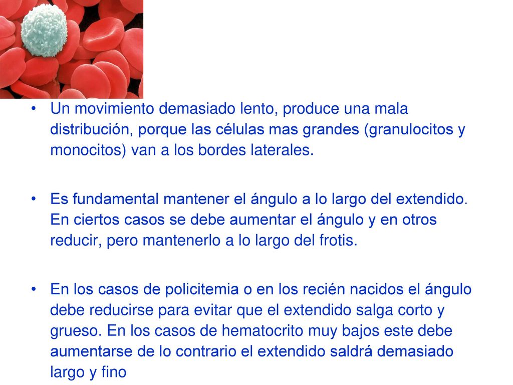 Un movimiento demasiado lento, produce una mala distribución, porque las células mas grandes (granulocitos y monocitos) van a los bordes laterales.