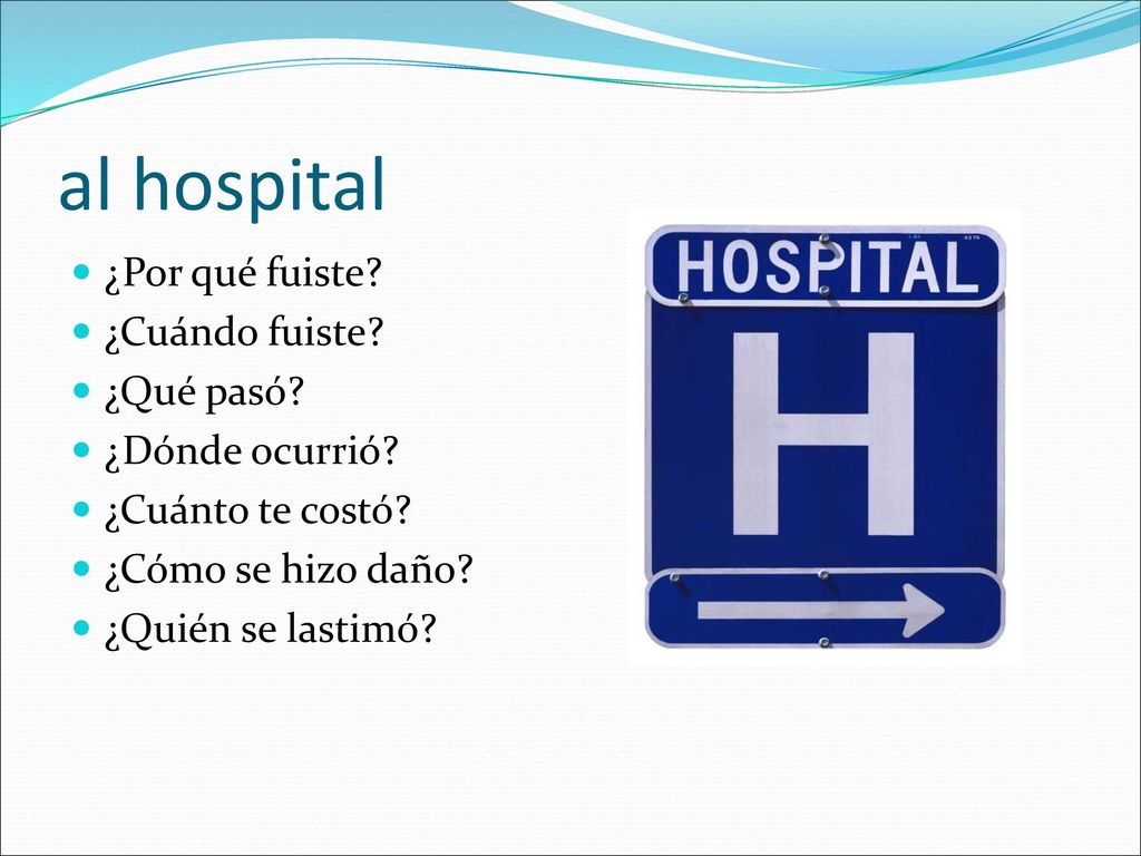 al hospital ¿Por qué fuiste ¿Cuándo fuiste ¿Qué pasó