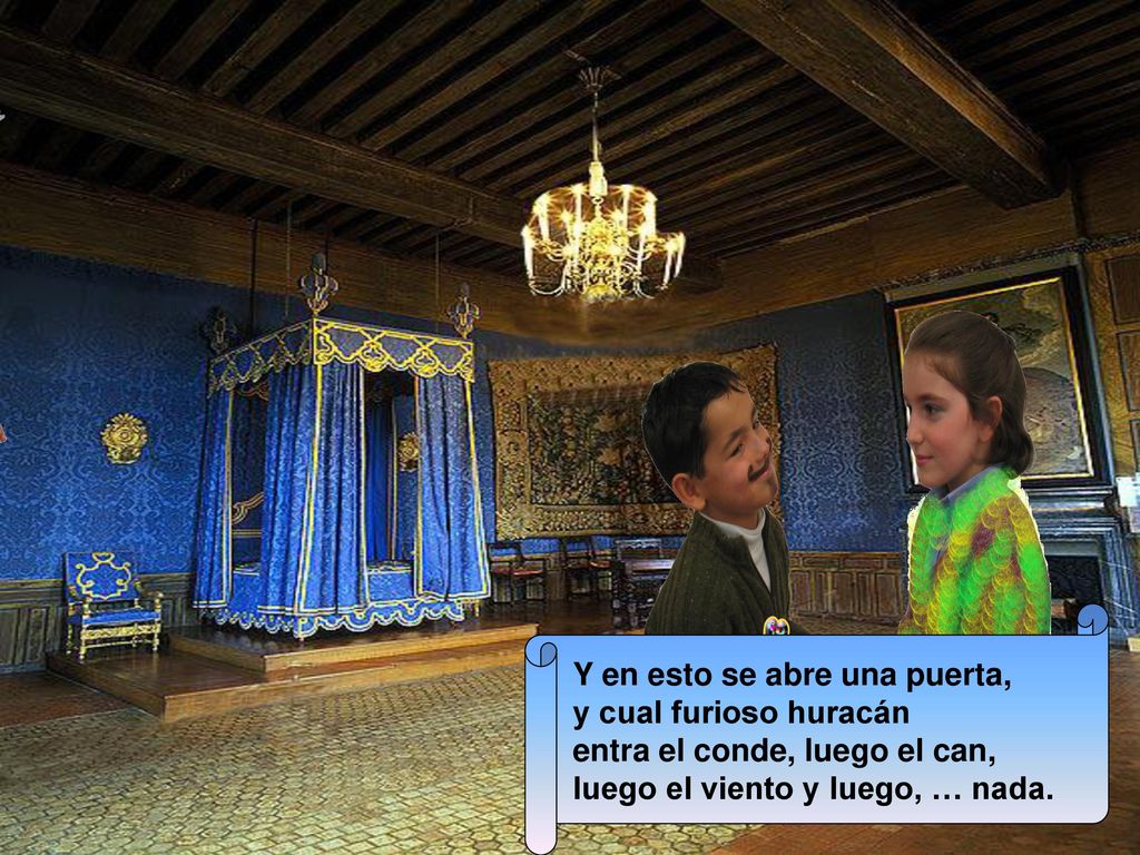NADA Y en esto se abre una puerta, y cual furioso huracán entra el conde, luego el can, luego el viento y luego, … nada.