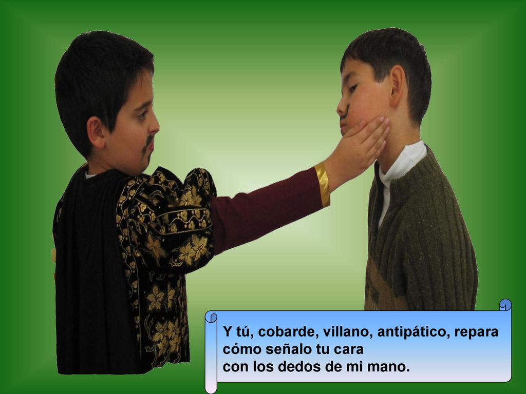 Y tú, cobarde, villano, antipático, repara cómo señalo tu cara con los dedos de mi mano.