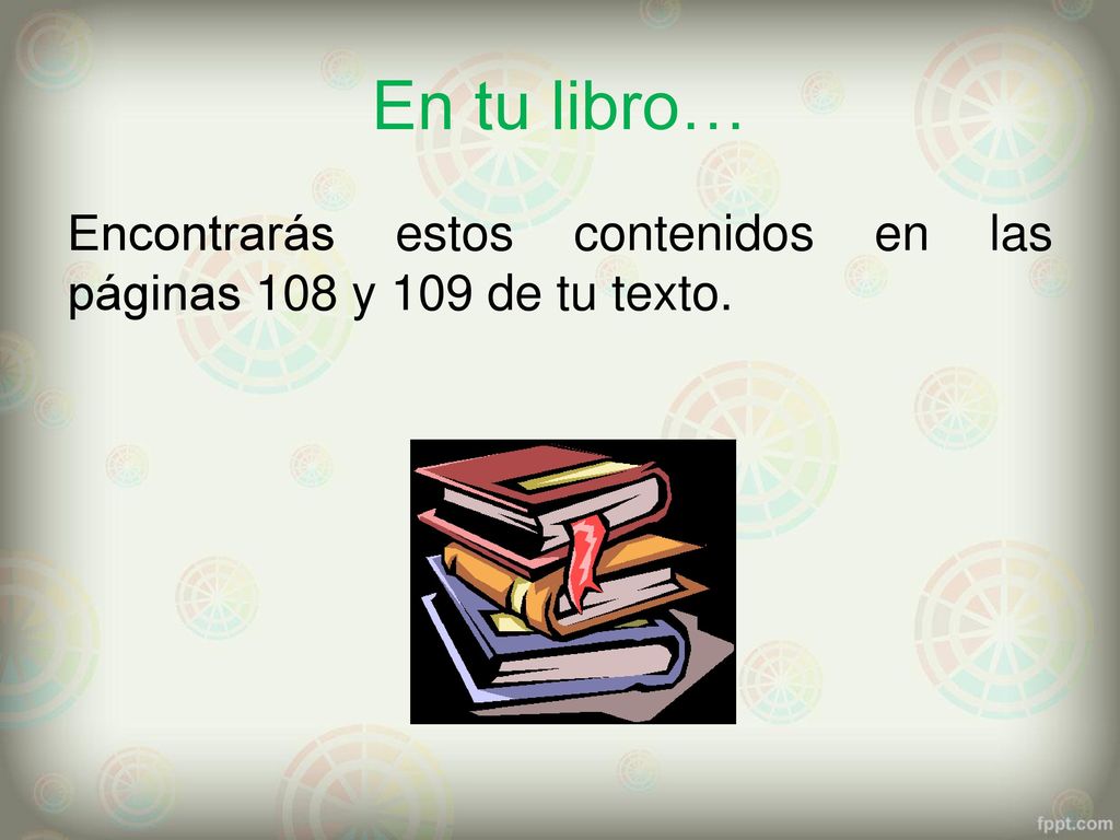En tu libro… Encontrarás estos contenidos en las páginas 108 y 109 de tu texto.