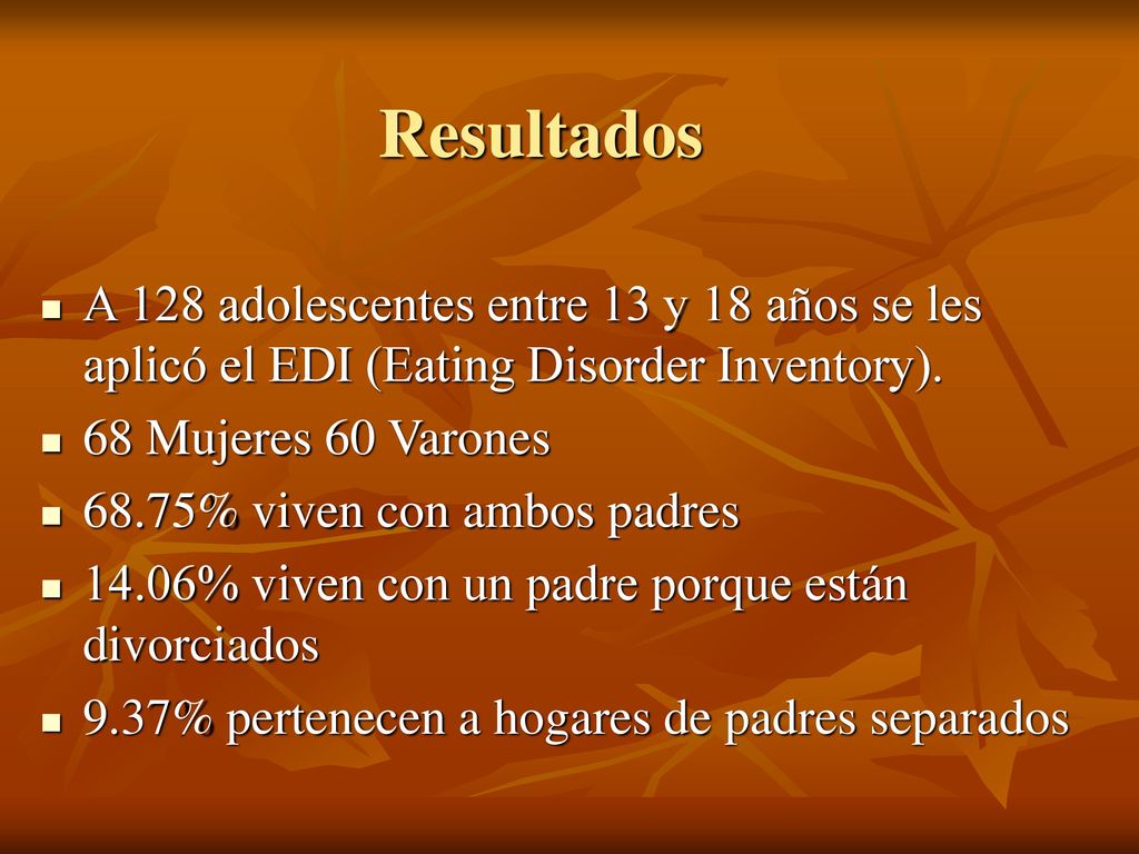 Resultados A 128 adolescentes entre 13 y 18 años se les aplicó el EDI (Eating Disorder Inventory). 68 Mujeres 60 Varones.