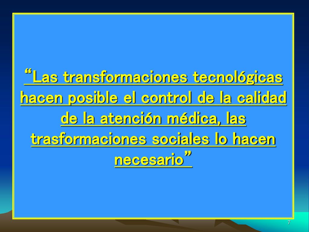 Las transformaciones tecnológicas hacen posible el control de la calidad de la atención médica, las trasformaciones sociales lo hacen necesario