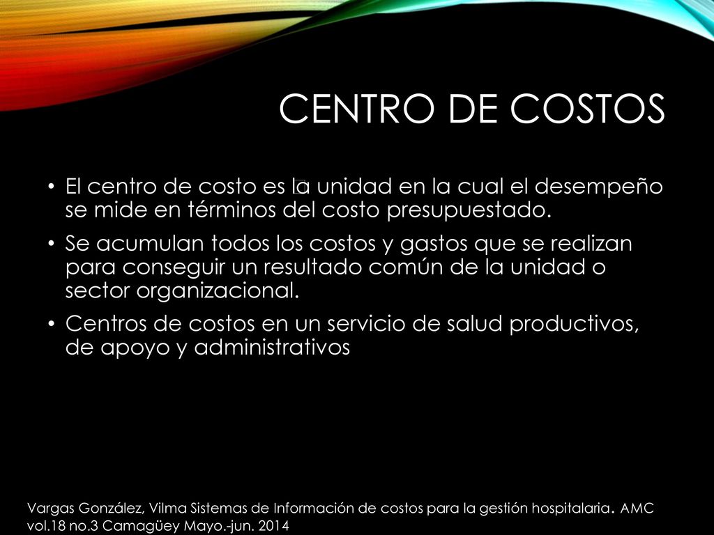 Centro de costos El centro de costo es la unidad en la cual el desempeño se mide en términos del costo presupuestado.