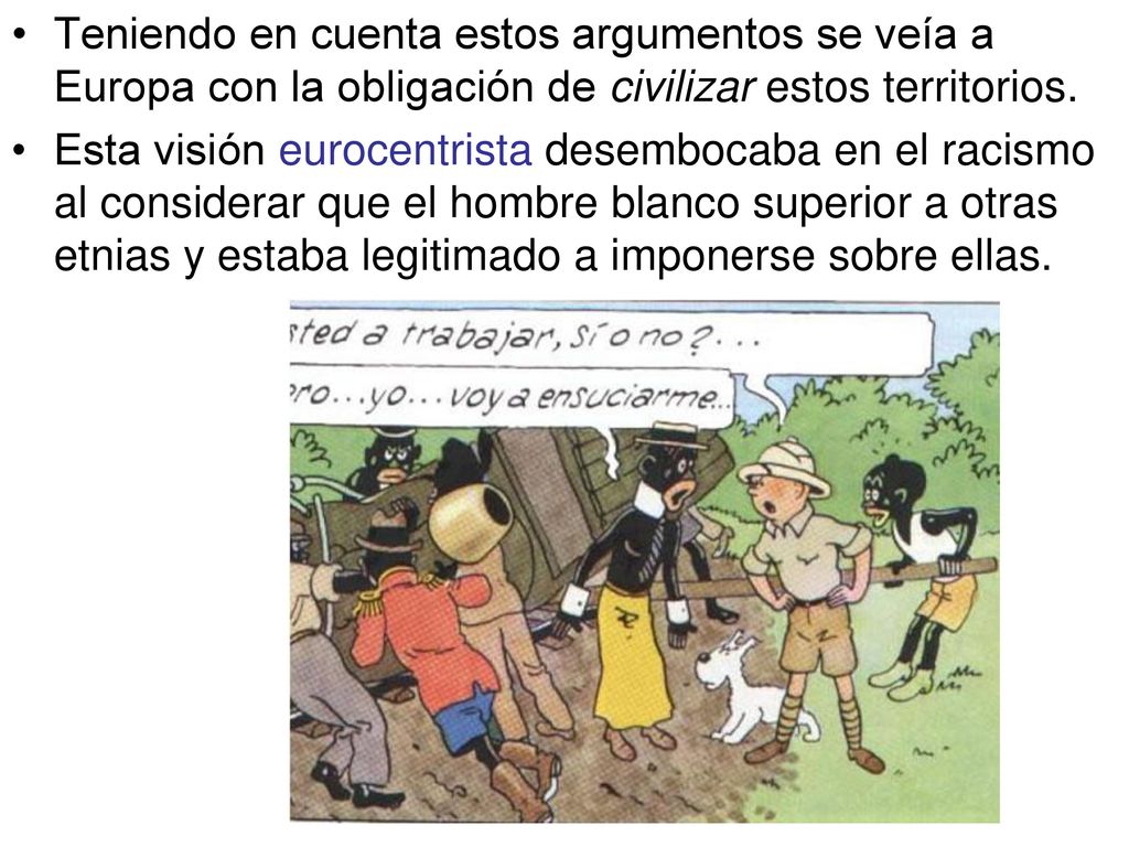 Teniendo en cuenta estos argumentos se veía a Europa con la obligación de civilizar estos territorios.
