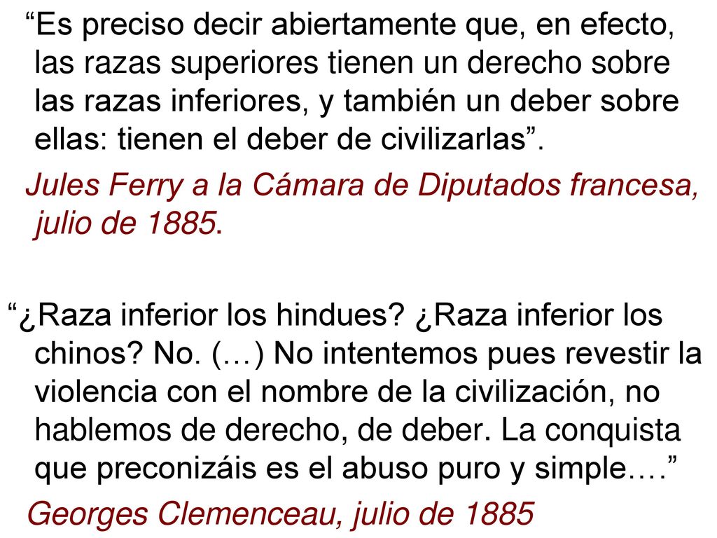Es preciso decir abiertamente que, en efecto, las razas superiores tienen un derecho sobre las razas inferiores, y también un deber sobre ellas: tienen el deber de civilizarlas .