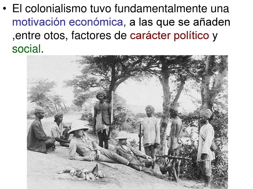 El colonialismo tuvo fundamentalmente una motivación económica, a las que se añaden ,entre otos, factores de carácter político y social.
