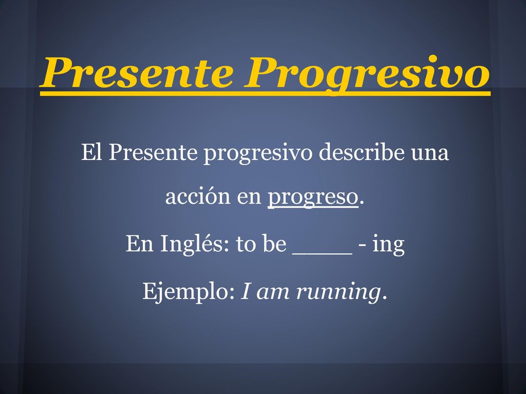 Presente Progresivo El Presente progresivo describe una acción en progreso. En Inglés: to be ____ - ing.
