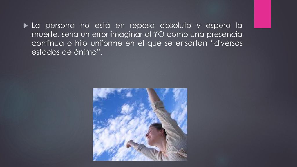 La persona no está en reposo absoluto y espera la muerte, sería un error imaginar al YO como una presencia continua o hilo uniforme en el que se ensartan diversos estados de ánimo .