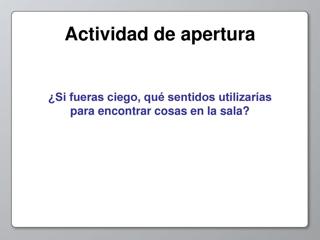 Actividad de apertura ¿Si fueras ciego, qué sentidos utilizarías para encontrar cosas en la sala