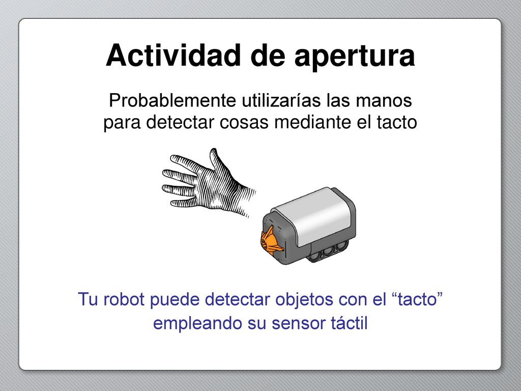 Actividad de apertura Probablemente utilizarías las manos para detectar cosas mediante el tacto.