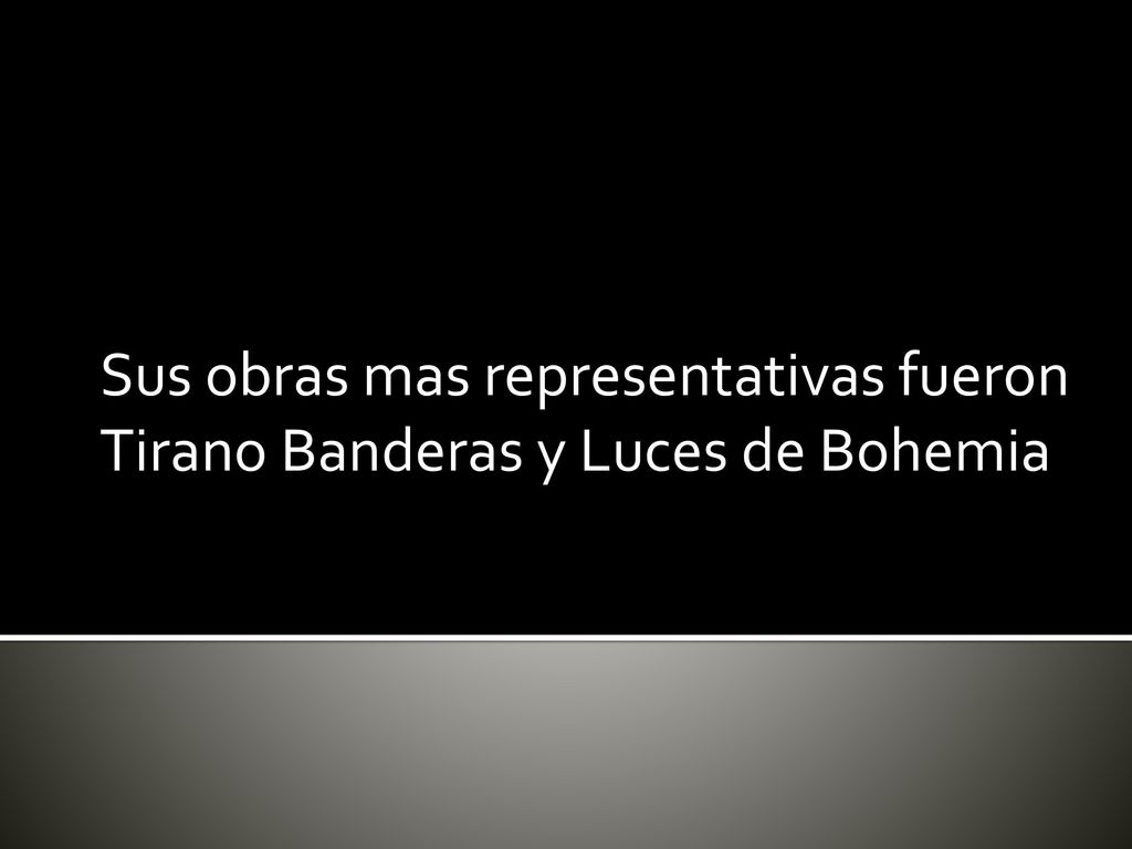 Sus obras mas representativas fueron Tirano Banderas y Luces de Bohemia