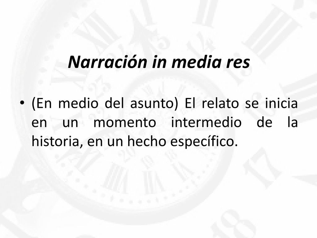 Narración in media res (En medio del asunto) El relato se inicia en un momento intermedio de la historia, en un hecho específico.