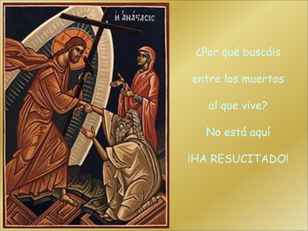 ¿Por qué buscáis entre los muertos al que vive No está aquí ¡HA RESUCITADO!