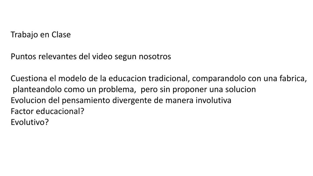 Trabajo en Clase Puntos relevantes del video segun nosotros. Cuestiona el modelo de la educacion tradicional, comparandolo con una fabrica,