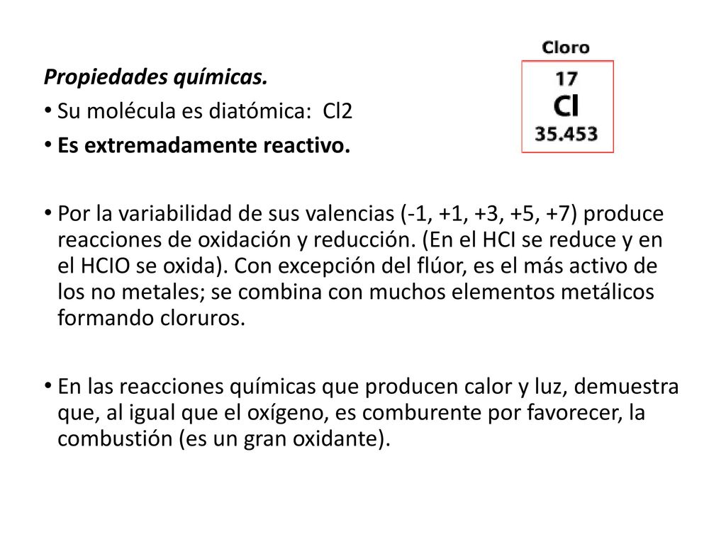 Propiedades químicas. Su molécula es diatómica: Cl2. Es extremadamente reactivo.