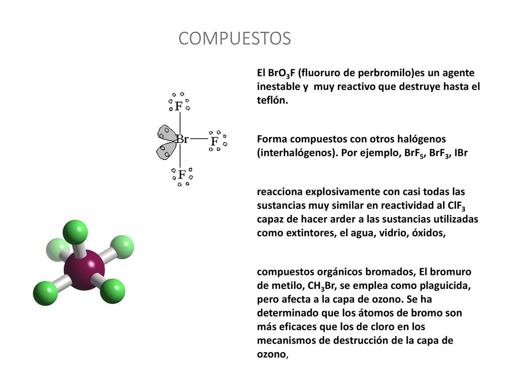 COMPUESTOS El BrO3F (fluoruro de perbromilo)es un agente inestable y muy reactivo que destruye hasta el teflón.