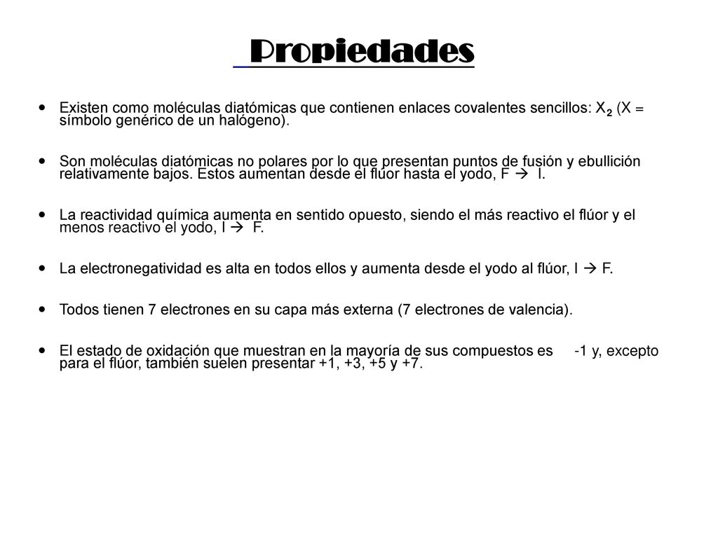 Propiedades Existen como moléculas diatómicas que contienen enlaces covalentes sencillos: X2 (X = símbolo genérico de un halógeno).