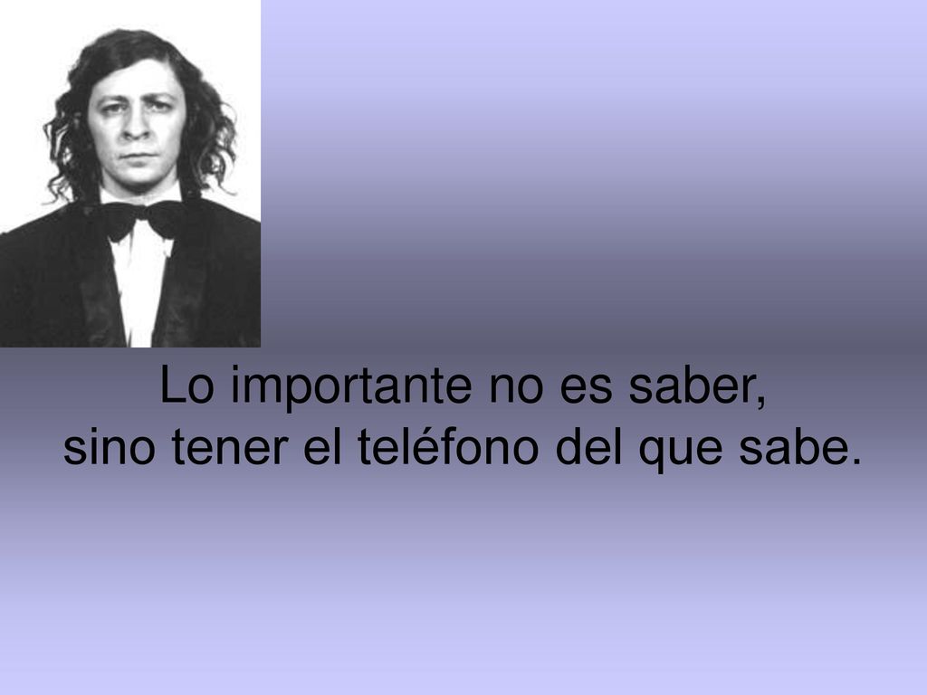 Lo importante no es saber, sino tener el teléfono del que sabe.