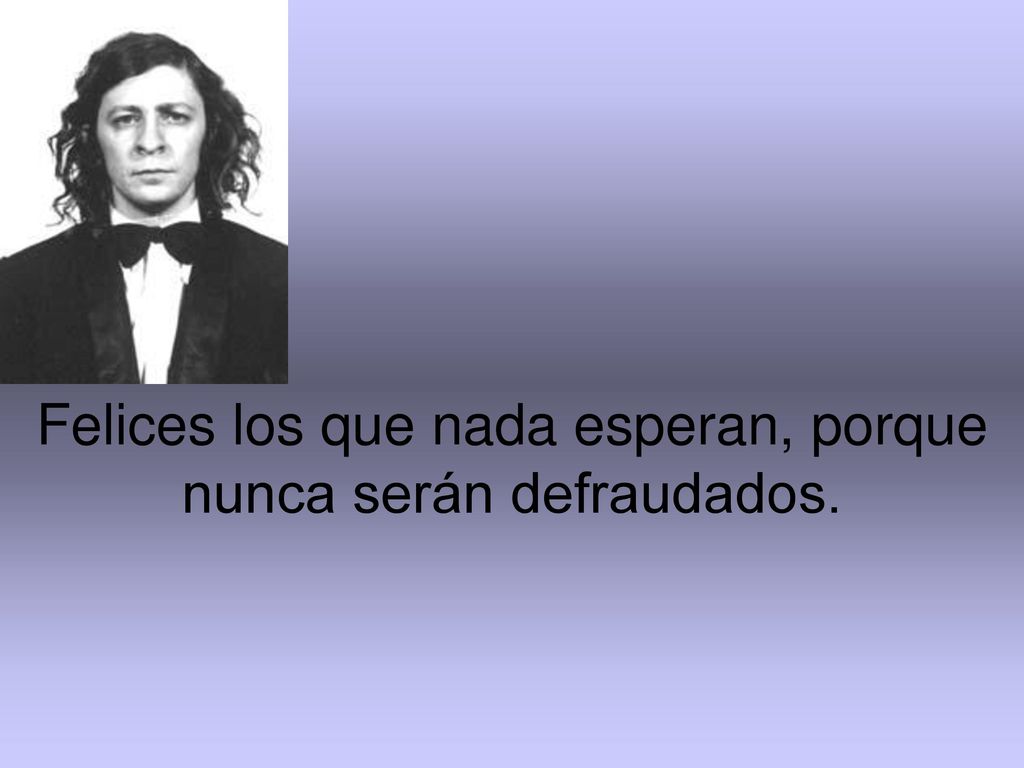 Felices los que nada esperan, porque nunca serán defraudados.