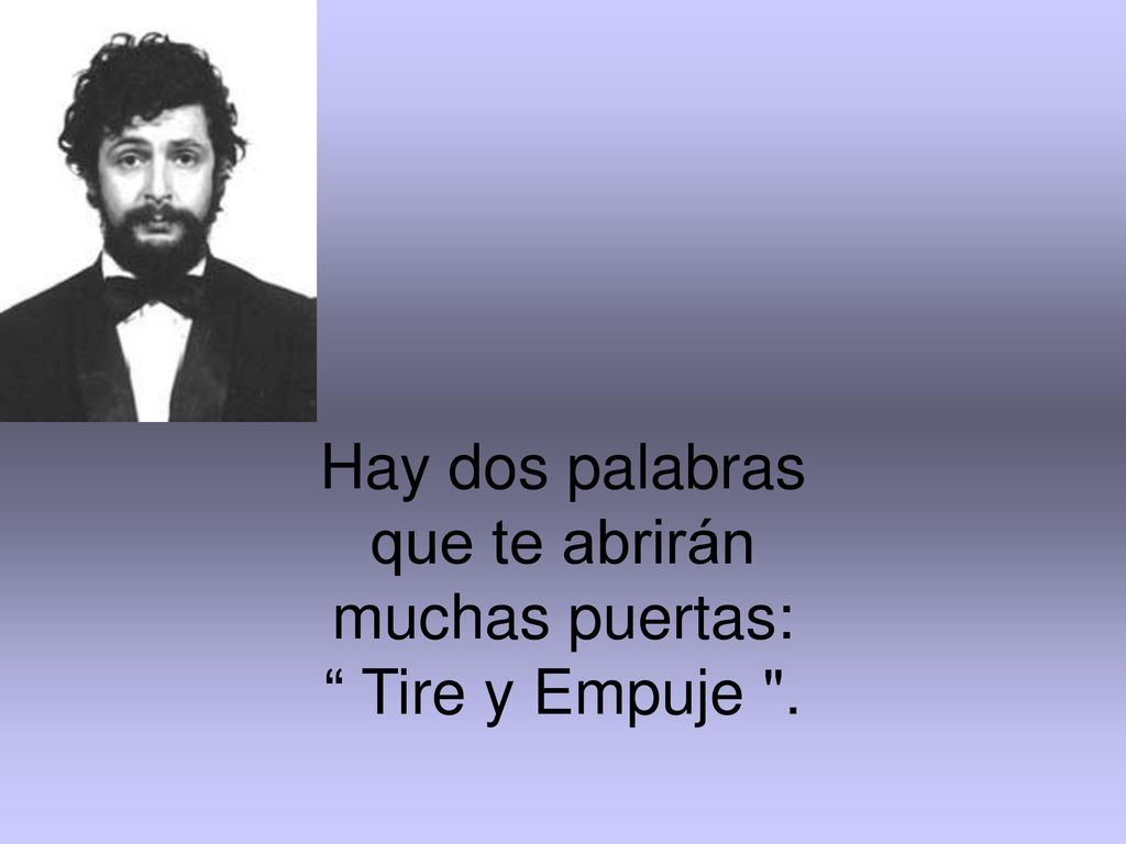 Hay dos palabras que te abrirán muchas puertas: Tire y Empuje .