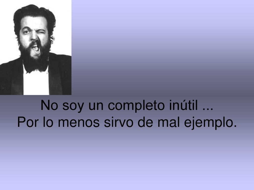 No soy un completo inútil ... Por lo menos sirvo de mal ejemplo.