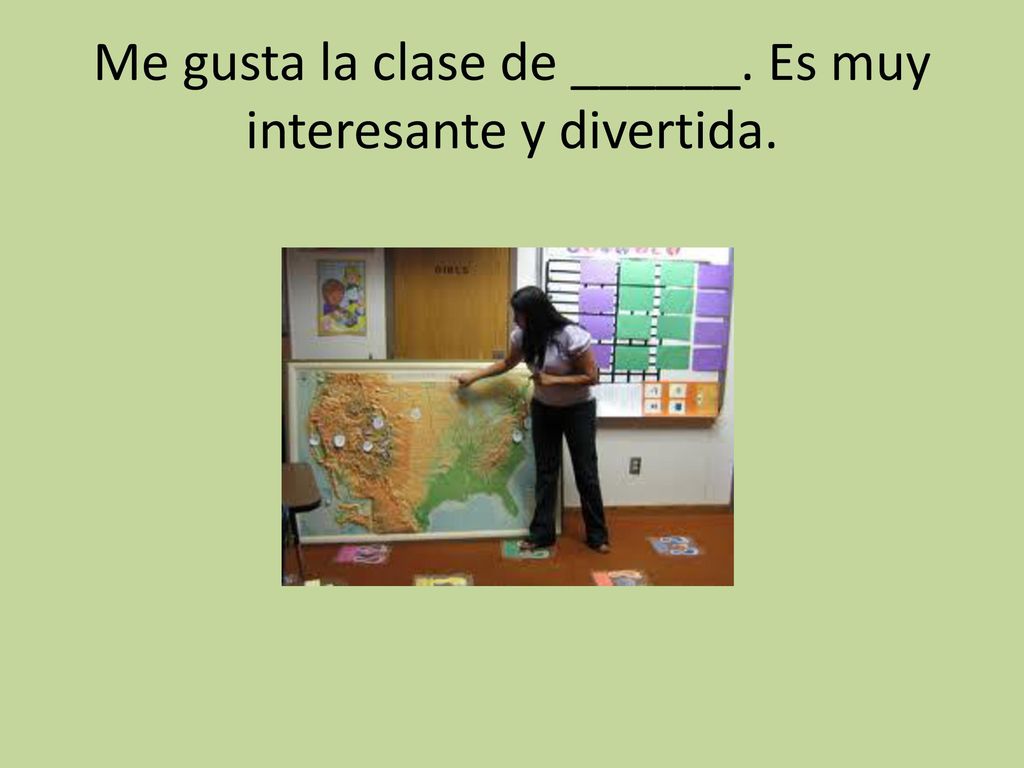 Me gusta la clase de ______. Es muy interesante y divertida.