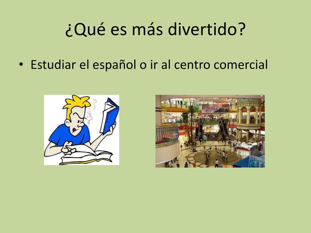 ¿Qué es más divertido Estudiar el español o ir al centro comercial